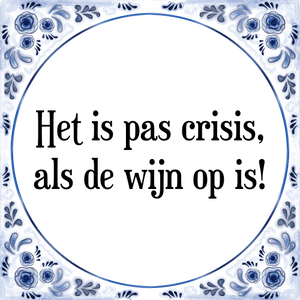 Spreuk Het is pas crisis,
als de wijn op is!