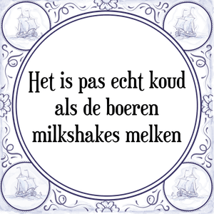 Spreuk Het is pas echt koud
als de boeren
milkshakes melken