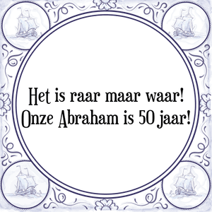 Spreuk Het is raar maar waar!
Onze Abraham is 50 jaar!