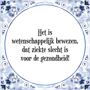 Spreuk Het is
wetenschappelijk bewezen,
dat ziekte slecht is
voor de gezondheid!