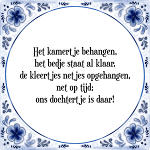 Spreuk Het kamertje behangen,
het bedje staat al klaar,
de kleertjes netjes opgehangen,
net op tijd;
ons dochtertje is daar!