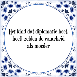 Spreuk Het kind dat diplomatie heet,
heeft zelden de waarheid
als moeder