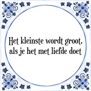 Spreuk Het kleinste wordt groot,
als je het met liefde doet