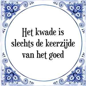 Spreuk Het kwade is
slechts de keerzijde
van het goed