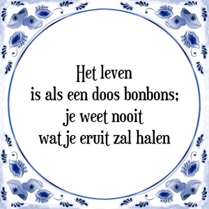 Spreuk Het leven
is als een doos bonbons;
je weet nooit
wat je eruit zal halen