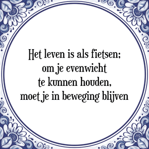 Spreuk Het leven is als fietsen;
om je evenwicht
te kunnen houden,
moet je in beweging blijven