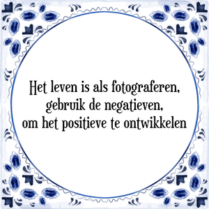 Spreuk Het leven is als fotograferen,
gebruik de negatieven,
om het positieve te ontwikkelen