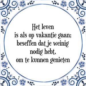 Spreuk Het leven
is als op vakantie gaan;
beseffen dat je weinig
nodig hebt,
om te kunnen genieten