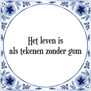 Spreuk Het leven is
als tekenen zonder gum