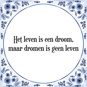 Spreuk Het leven is een droom,
maar dromen is geen leven