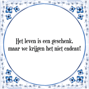 Spreuk Het leven is een geschenk,
maar we krijgen het niet cadeau!