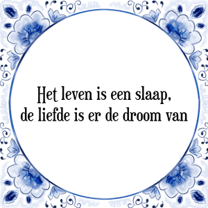 Spreuk Het leven is een slaap,
de liefde is er de droom van