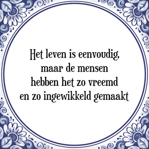 Spreuk Het leven is eenvoudig,
maar de mensen
hebben het zo vreemd
en zo ingewikkeld gemaakt