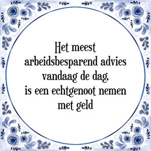 Spreuk Het meest
arbeidsbesparend advies
vandaag de dag,
is een echtgenoot nemen
met geld