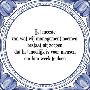 Spreuk Het meeste
van wat wij management noemen,
bestaat uit zorgen
dat het moeilijk is voor mensen
om hun werk te doen