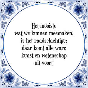 Spreuk Het mooiste
wat we kunnen meemaken,
is het raadselachtige;
daar komt alle ware
kunst en wetenschap
uit voort