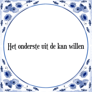 Spreuk Het onderste uit de kan willen