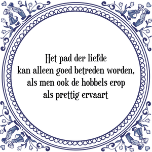 Spreuk Het pad der liefde
kan alleen goed betreden worden,
als men ook de hobbels erop
als prettig ervaart