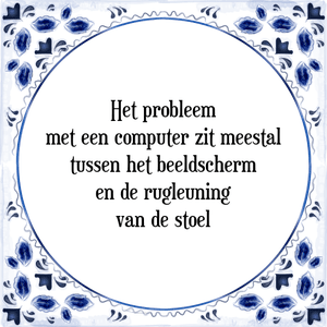 Spreuk Het probleem
met een computer zit meestal
tussen het beeldscherm
en de rugleuning
van de stoel