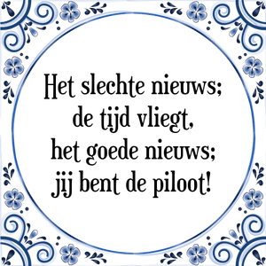 Spreuk Het slechte nieuws;
de tijd vliegt,
het goede nieuws;
jij bent de piloot!