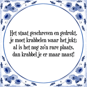 Spreuk Het staat geschreven en gedrukt,
je moet krabbelen waar het jukt;
al is het nog zo\'n rare plaats,
dan krabbel je er maar naast!