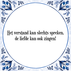 Spreuk Het verstand kan slechts spreken,
de liefde kan ook zingen!