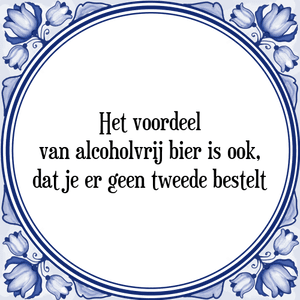 Spreuk Het voordeel
van alcoholvrij bier is ook,
dat je er geen tweede bestelt