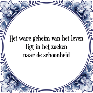 Spreuk Het ware geheim van het leven
ligt in het zoeken
naar de schoonheid