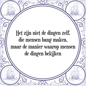 Spreuk Het zijn niet de dingen zelf,
die mensen bang maken,
maar de manier waarop mensen
de dingen bekijken