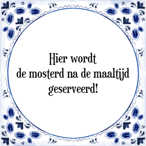 Spreuk Hier wordt
de mosterd na de maaltijd
geserveerd!