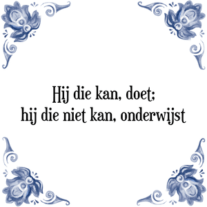 Spreuk Hij die kan, doet;
hij die niet kan, onderwijst