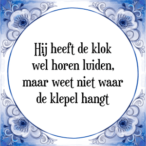 Spreuk Hij heeft de klok
wel horen luiden,
maar weet niet waar
de klepel hangt