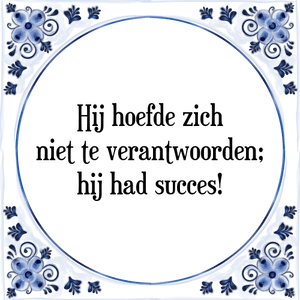 Spreuk Hij hoefde zich
niet te verantwoorden;
hij had succes!