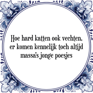 Spreuk Hoe hard katten ook vechten,
er komen kennelijk toch altijd
massa's jonge poesjes