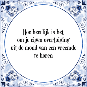 Spreuk Hoe heerlijk is het
om je eigen overtuiging
uit de mond van een vreemde
te horen