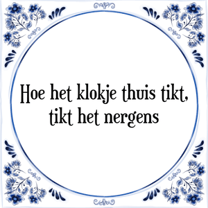 Spreuk Hoe het klokje thuis tikt,
tikt het nergens