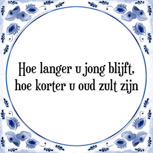 Spreuk Hoe langer u jong blijft,
hoe korter u oud zult zijn