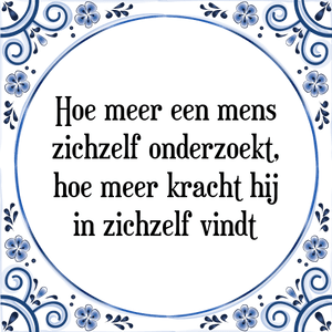 Spreuk Hoe meer een mens
zichzelf onderzoekt,
hoe meer kracht hij
in zichzelf vindt