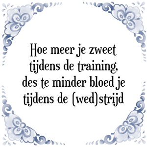 Spreuk Hoe meer je zweet
tijdens de training,
des te minder bloed je
tijdens de (wed)strijd