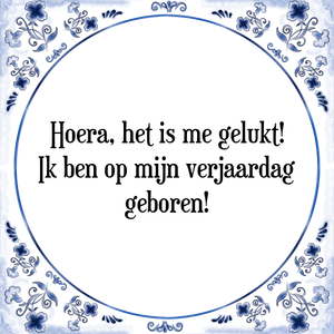 Spreuk Hoera, het is me gelukt!
Ik ben op mijn verjaardag
geboren!