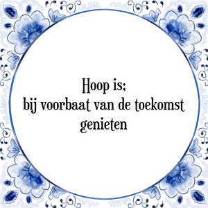 Spreuk Hoop is;
bij voorbaat van de toekomst
genieten