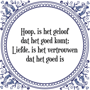 Spreuk Hoop, is het geloof
dat het goed komt;
Liefde, is het vertrouwen
dat het goed is