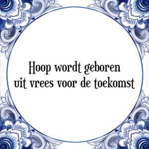 Spreuk Hoop wordt geboren
uit vrees voor de toekomst