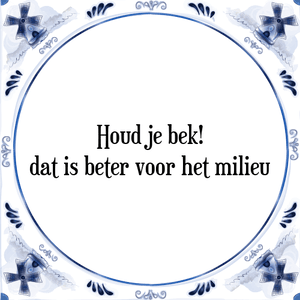 Spreuk Houd je bek!
dat is beter voor het milieu