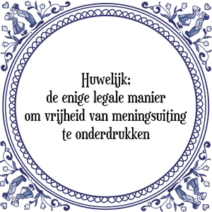 Spreuk Huwelijk;
de enige legale manier
om vrijheid van meningsuiting
te onderdrukken