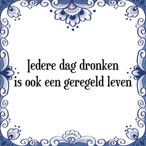 Spreuk Iedere dag dronken
is ook een geregeld leven