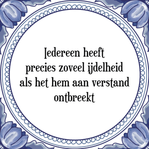 Spreuk Iedereen heeft
precies zoveel ijdelheid
als het hem aan verstand
ontbreekt