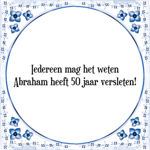 Spreuk Iedereen mag het weten
Abraham heeft 50 jaar versleten!