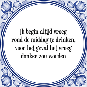 Spreuk Ik begin altijd vroeg
rond de middag te drinken,
voor het geval het vroeg
donker zou worden