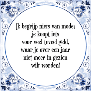 Spreuk Ik begrijp niets van mode;
je koopt iets
voor veel teveel geld,
waar je over een jaar
niet meer in gezien
wilt worden!